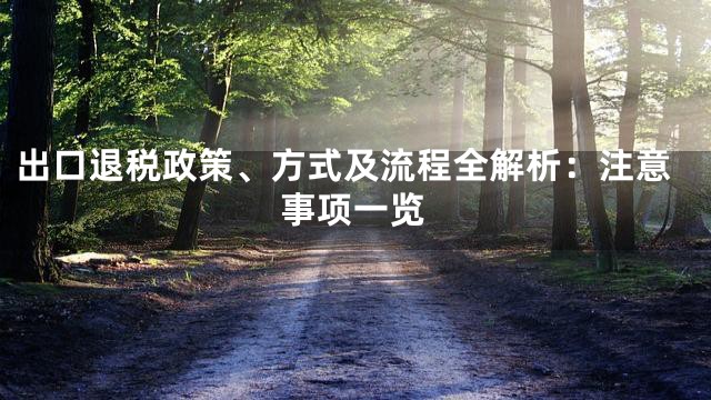 出口退税政策、方式及流程全解析：注意事项一览