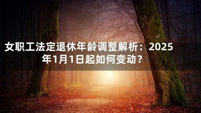 女职工法定退休年龄调整解析：2025年1月1日起如何变动？
