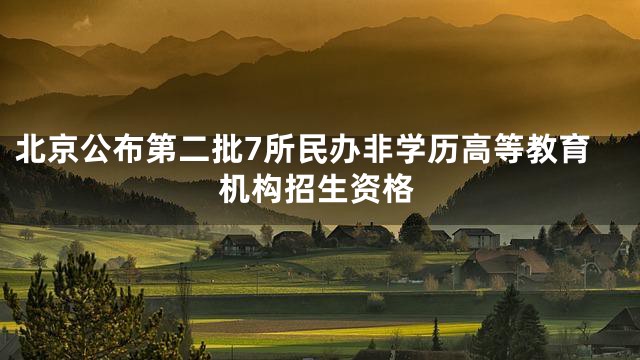 北京公布第二批7所民办非学历高等教育机构招生资格