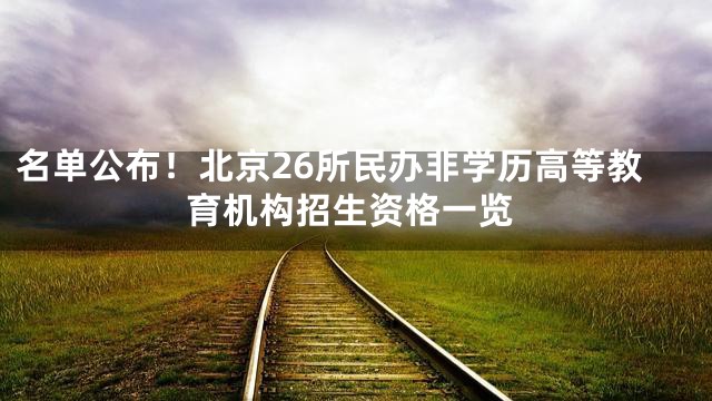 名单公布！北京26所民办非学历高等教育机构招生资格一览