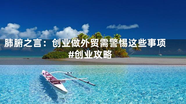 肺腑之言：创业做外贸需警惕这些事项 #创业攻略