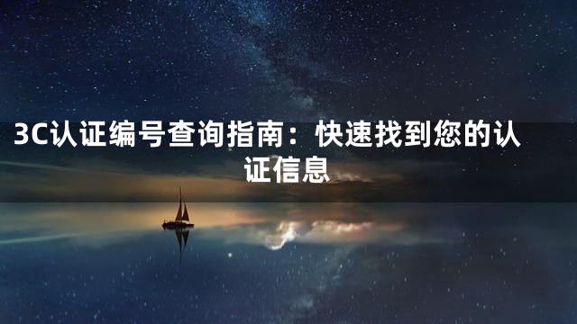 3C认证编号查询指南：快速找到您的认证信息