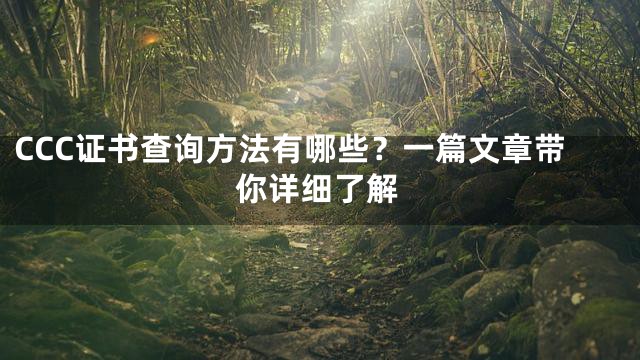 CCC证书查询方法有哪些？一篇文章带你详细了解