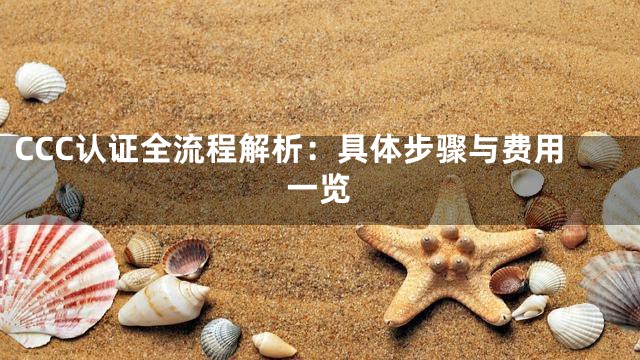 CCC认证全流程解析：具体步骤与费用一览