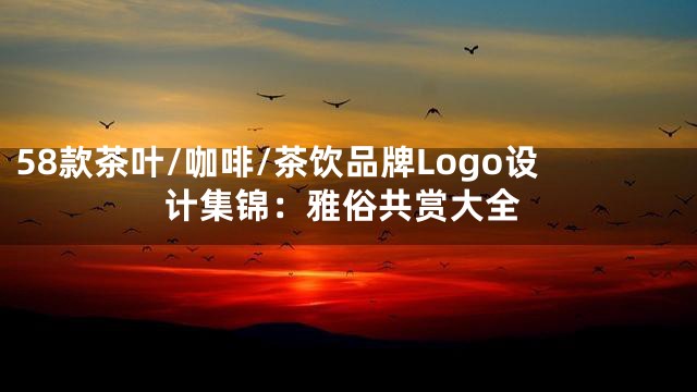 58款茶叶/咖啡/茶饮品牌Logo设计集锦：雅俗共赏大全