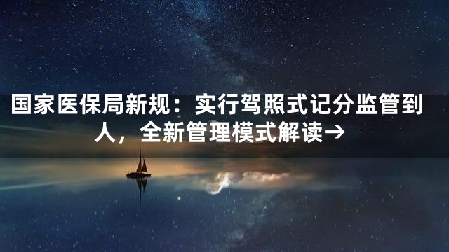 国家医保局新规：实行驾照式记分监管到人，全新管理模式解读→