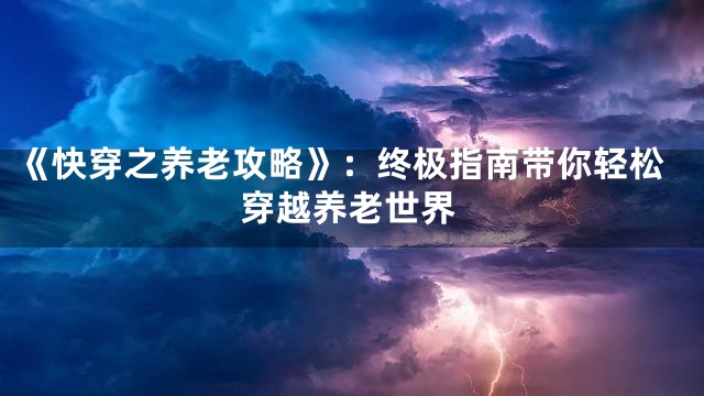 《快穿之养老攻略》：终极指南带你轻松穿越养老世界