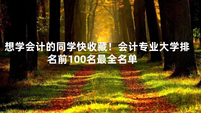 想学会计的同学快收藏！会计专业大学排名前100名最全名单
