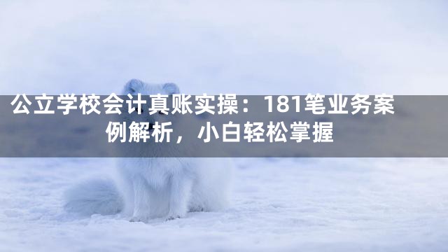 公立学校会计真账实操：181笔业务案例解析，小白轻松掌握