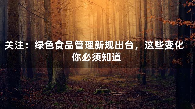 关注：绿色食品管理新规出台，这些变化你必须知道