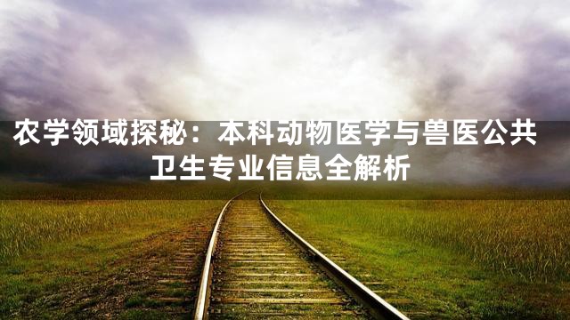 农学领域探秘：本科动物医学与兽医公共卫生专业信息全解析