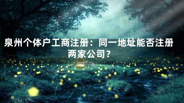 泉州个体户工商注册：同一地址能否注册两家公司？