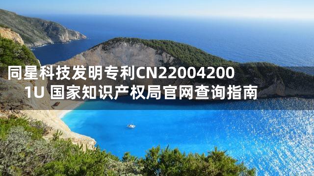 同星科技发明专利CN220042001U 国家知识产权局官网查询指南