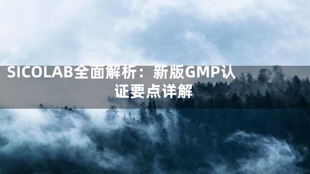 SICOLAB全面解析：新版GMP认证要点详解