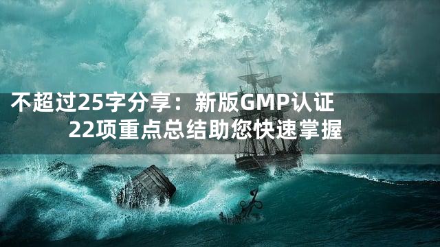 不超过25字

分享：新版GMP认证22项重点总结助您快速掌握