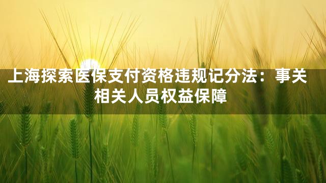 上海探索医保支付资格违规记分法：事关相关人员权益保障