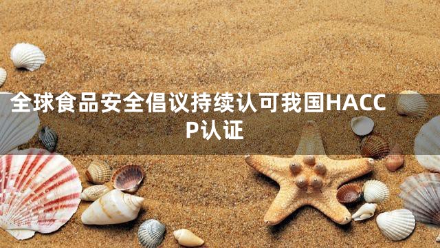 全球食品安全倡议持续认可我国HACCP认证