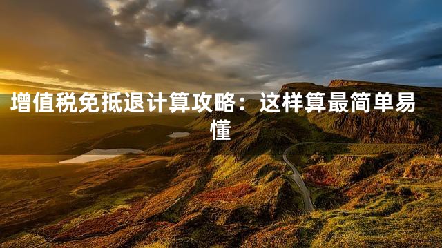 增值税免抵退计算攻略：这样算最简单易懂