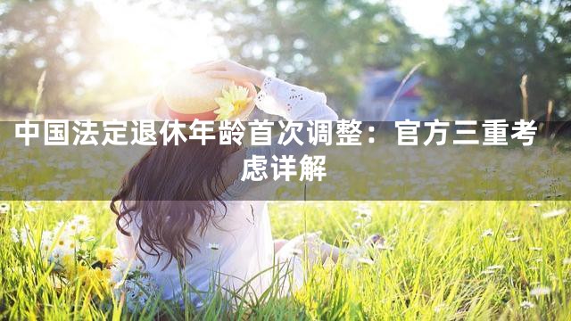 中国法定退休年龄首次调整：官方三重考虑详解