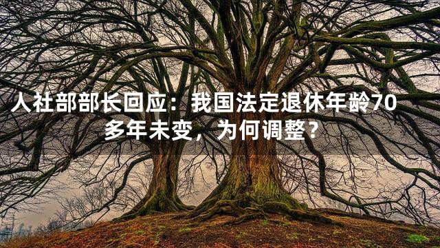 人社部部长回应：我国法定退休年龄70多年未变，为何调整？