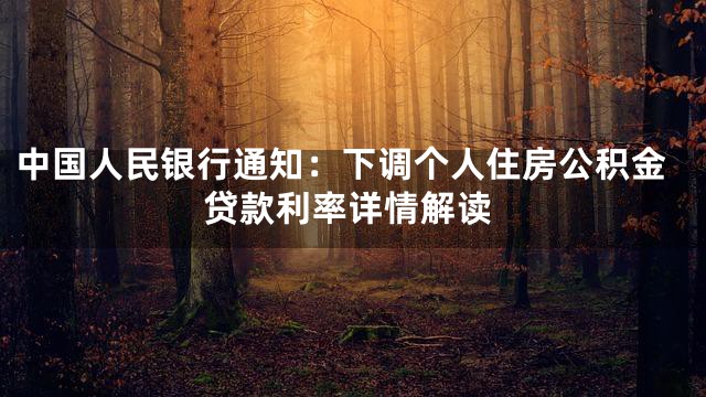 中国人民银行通知：下调个人住房公积金贷款利率详情解读