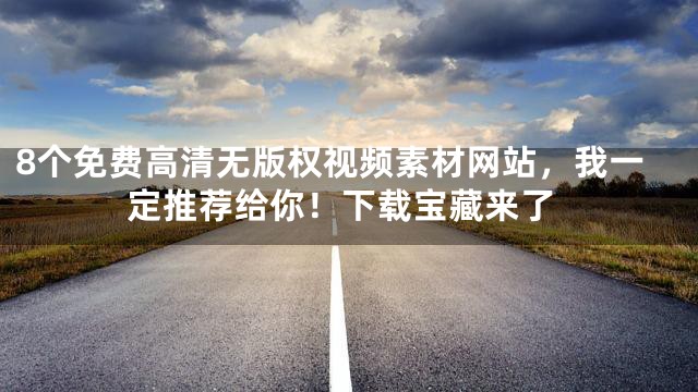 8个免费高清无版权视频素材网站，我一定推荐给你！下载宝藏来了