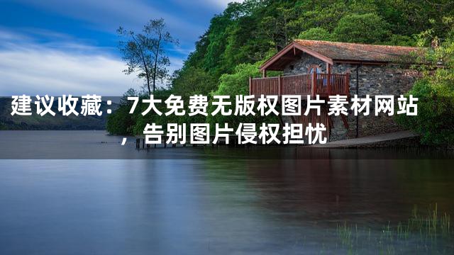 建议收藏：7大免费无版权图片素材网站，告别图片侵权担忧