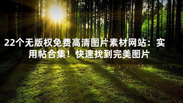 22个无版权免费高清图片素材网站：实用帖合集！快速找到完美图片