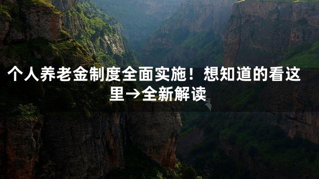 个人养老金制度全面实施！想知道的看这里→全新解读