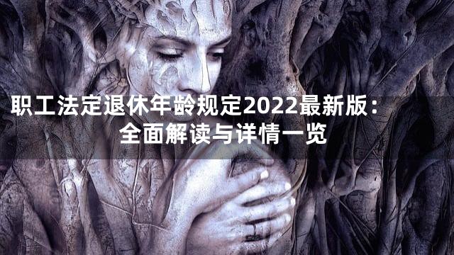 职工法定退休年龄规定2022最新版：全面解读与详情一览