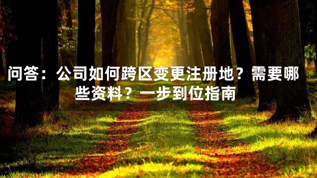 问答：公司如何跨区变更注册地？需要哪些资料？一步到位指南