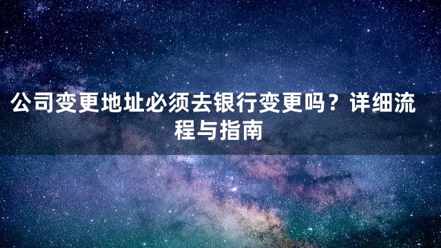 公司变更地址必须去银行变更吗？详细流程与指南