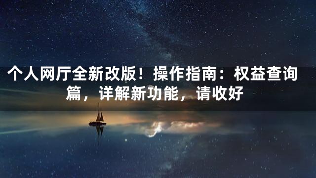 个人网厅全新改版！操作指南：权益查询篇，详解新功能，请收好