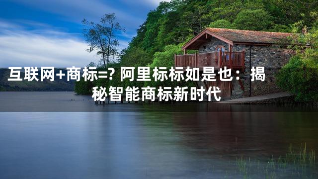 互联网+商标=? 阿里标标如是也：揭秘智能商标新时代
