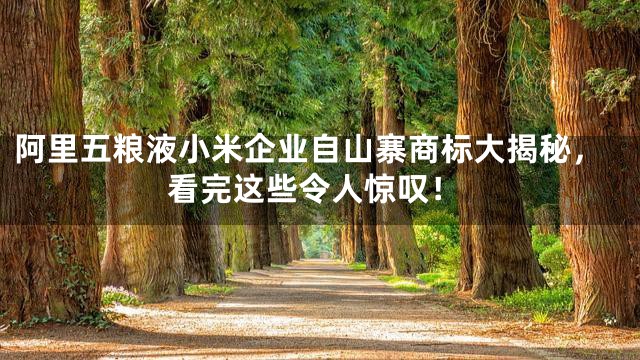 阿里五粮液小米企业自山寨商标大揭秘，看完这些令人惊叹！