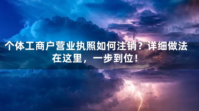 个体工商户营业执照如何注销？详细做法在这里，一步到位！