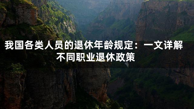 我国各类人员的退休年龄规定：一文详解不同职业退休政策