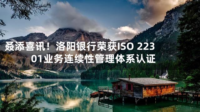 叒添喜讯！洛阳银行荣获ISO 22301业务连续性管理体系认证