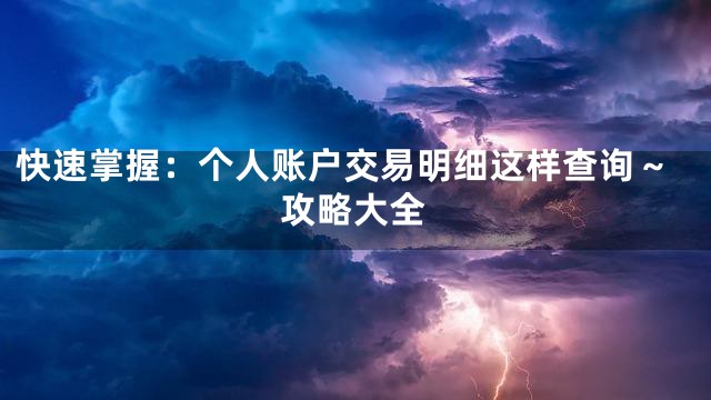 快速掌握：个人账户交易明细这样查询～攻略大全