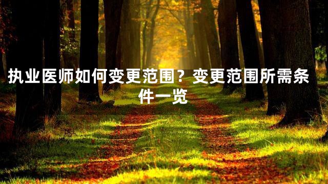 执业医师如何变更范围？变更范围所需条件一览