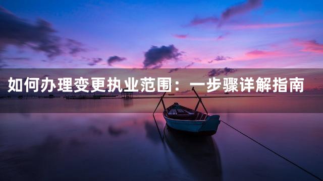 如何办理变更执业范围：一步骤详解指南