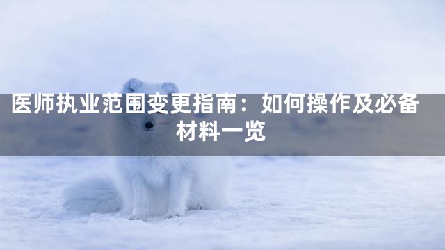 医师执业范围变更指南：如何操作及必备材料一览