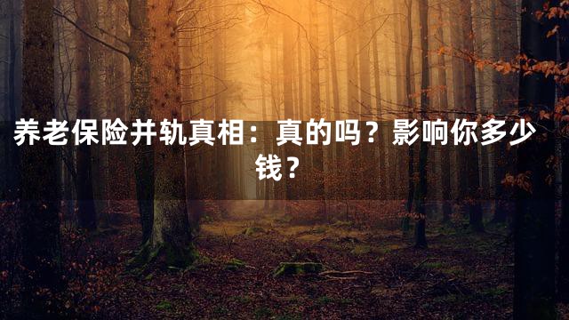养老保险并轨真相：真的吗？影响你多少钱？