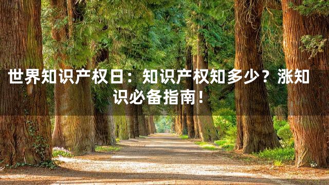 世界知识产权日：知识产权知多少？涨知识必备指南！