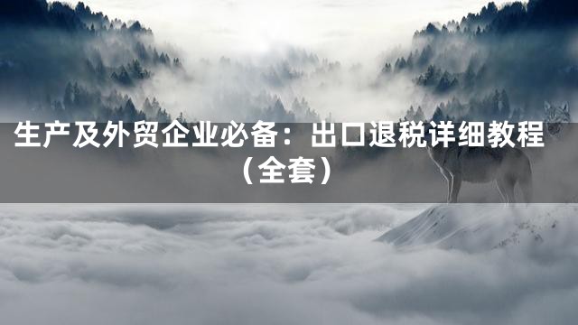 生产及外贸企业必备：出口退税详细教程（全套）