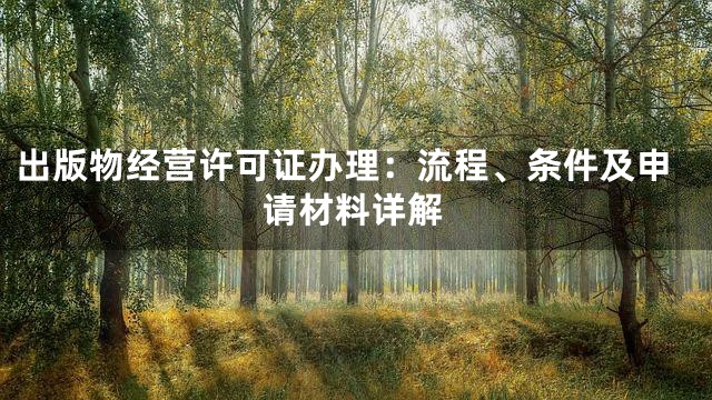 出版物经营许可证办理：流程、条件及申请材料详解