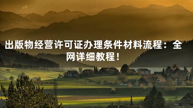 出版物经营许可证办理条件材料流程：全网详细教程！