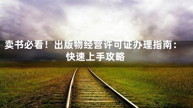 卖书必看！出版物经营许可证办理指南：快速上手攻略