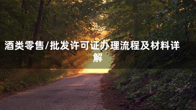 酒类零售/批发许可证办理流程及材料详解