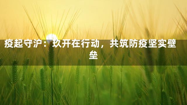 疫起守沪：玖开在行动，共筑防疫坚实壁垒